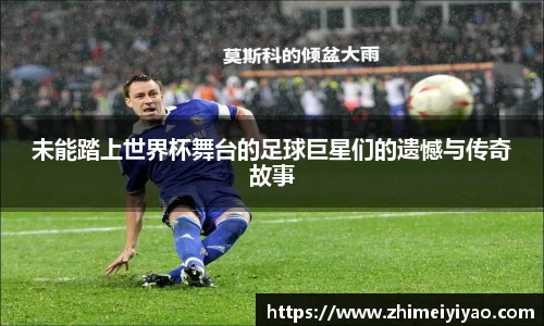未能踏上世界杯舞台的足球巨星们的遗憾与传奇故事