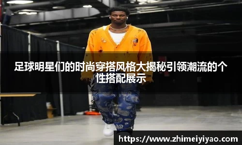 足球明星们的时尚穿搭风格大揭秘引领潮流的个性搭配展示